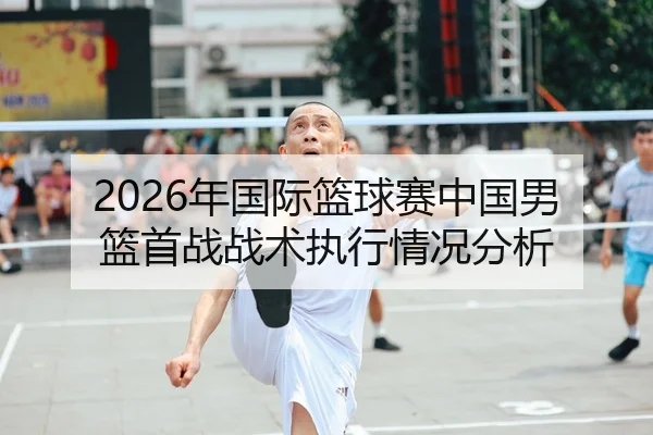 2026年国际篮球赛中国男篮首战战术执行情况分析