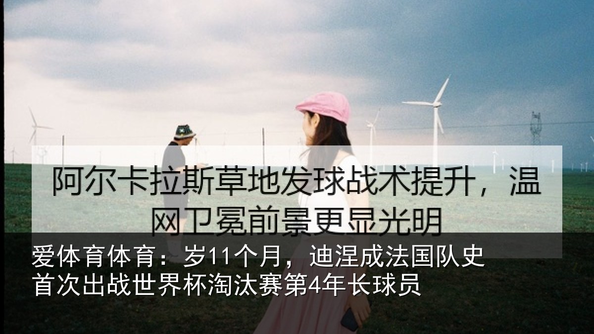 爱体育体育：岁11个月，迪涅成法国队史首次出战世界杯淘汰赛第4年长球员