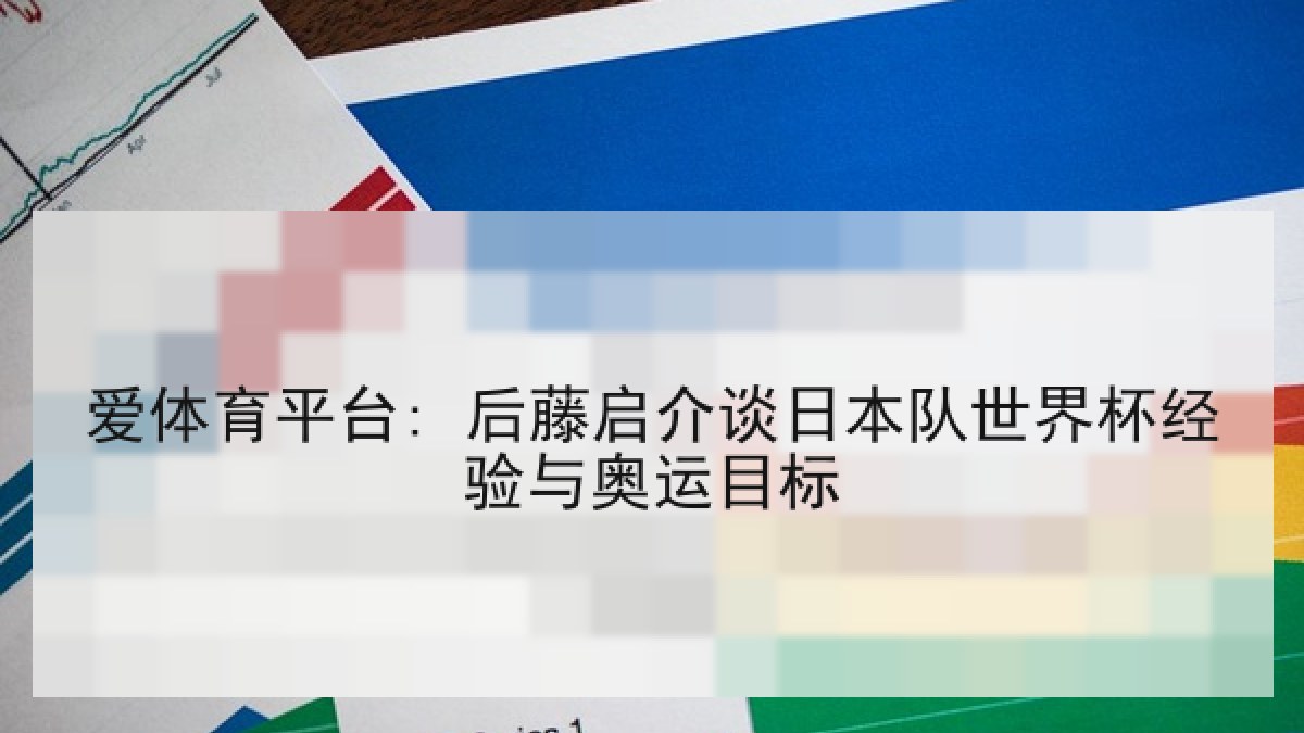 爱体育平台: 后藤启介谈日本队世界杯经验与奥运目标 爱体育平台: 后藤启介谈日本队世界杯经验与奥运目标