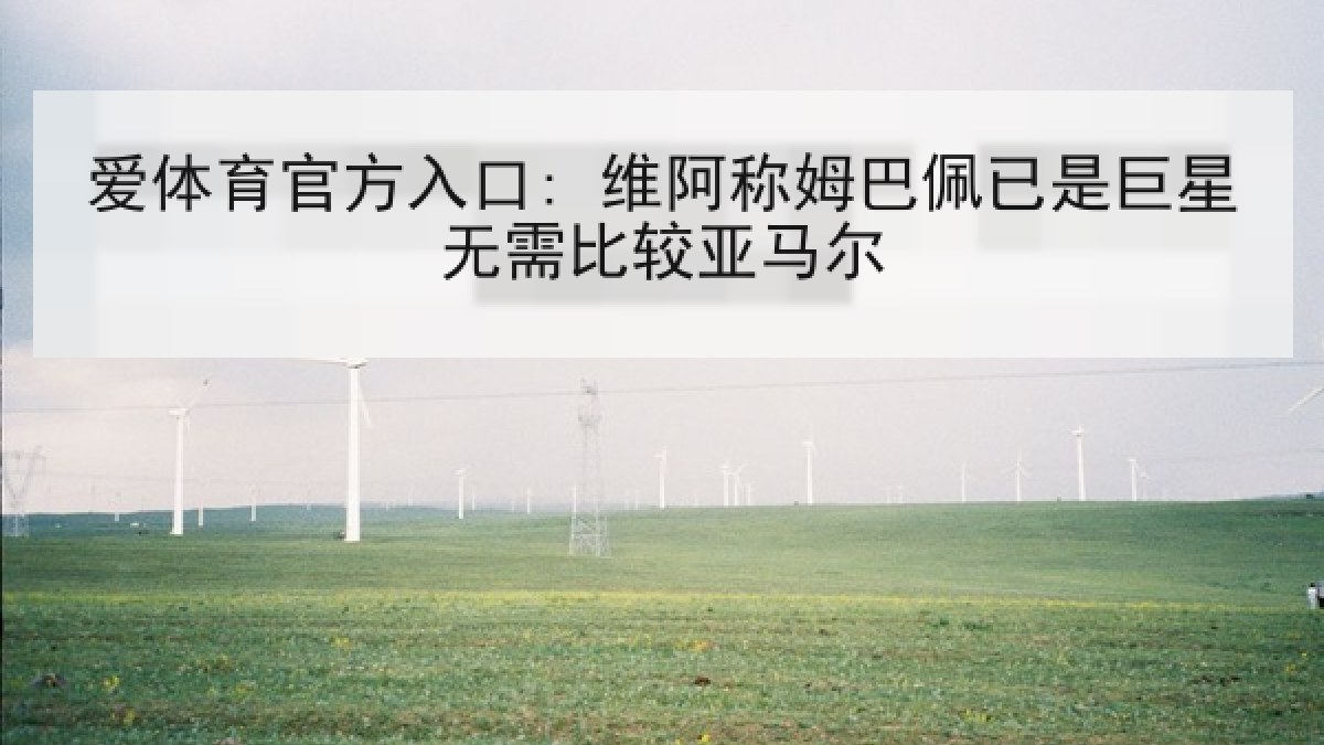 爱体育官方入口: 维阿称姆巴佩已是巨星无需比较亚马尔