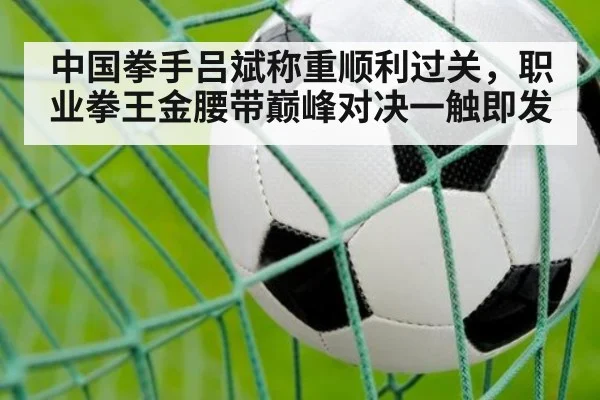 中国拳手吕斌称重顺利过关，职业拳王金腰带巅峰对决一触即发