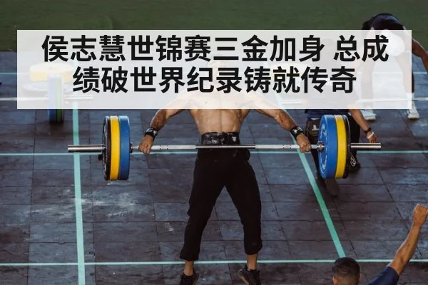 侯志慧世锦赛三金加身 总成绩破世界纪录铸就传奇