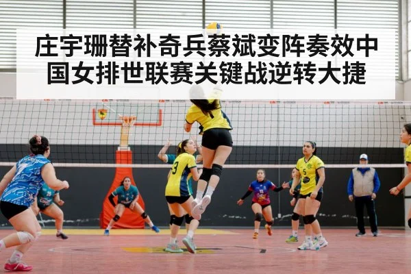 庄宇珊替补奇兵蔡斌变阵奏效中国女排世联赛关键战逆转大捷