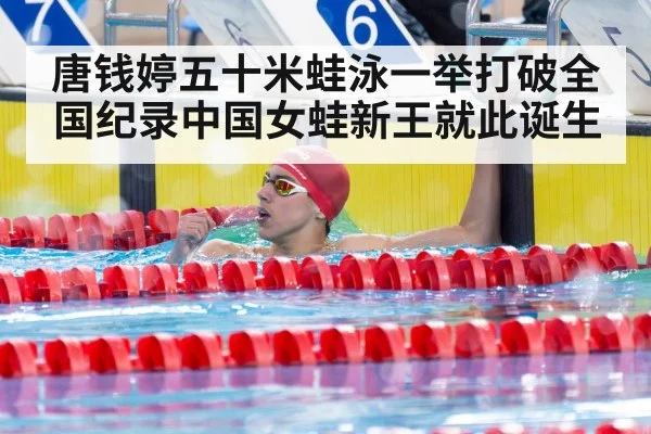 唐钱婷五十米蛙泳一举打破全国纪录中国女蛙新王就此诞生