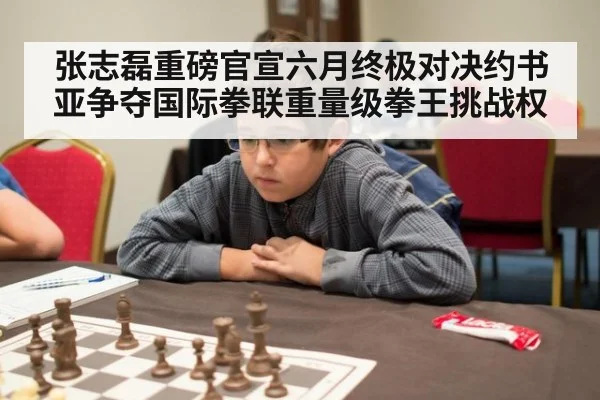 张志磊重磅官宣六月终极对决约书亚争夺国际拳联重量级拳王挑战权